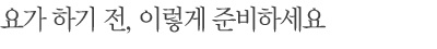 요가 하기 전, 이렇게 준비하세요